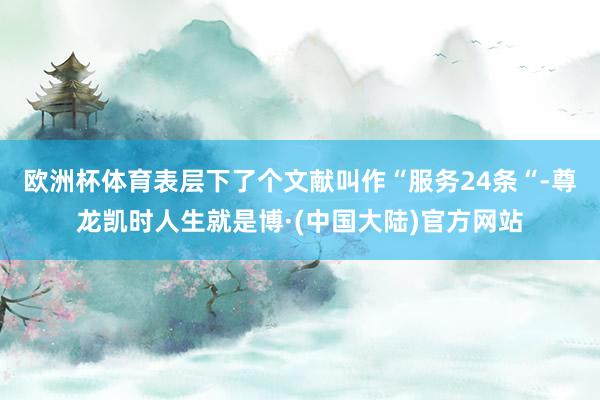 欧洲杯体育表层下了个文献叫作“服务24条“-尊龙凯时人生就是博·(中国大陆)官方网站