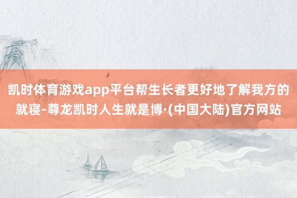 凯时体育游戏app平台帮生长者更好地了解我方的就寝-尊龙凯时人生就是博·(中国大陆)官方网站