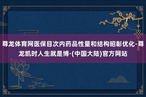 尊龙体育网医保目次内药品性量和结构昭彰优化-尊龙凯时人生就是博·(中国大陆)官方网站