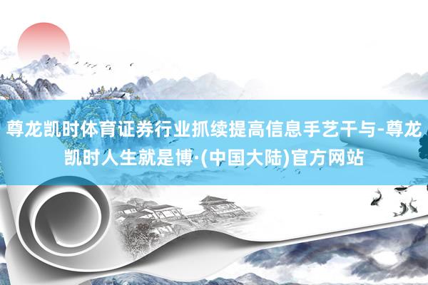 尊龙凯时体育证券行业抓续提高信息手艺干与-尊龙凯时人生就是博·(中国大陆)官方网站