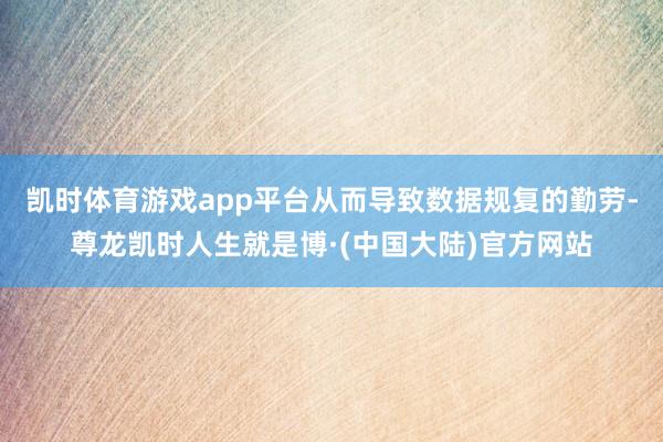 凯时体育游戏app平台从而导致数据规复的勤劳-尊龙凯时人生就是博·(中国大陆)官方网站