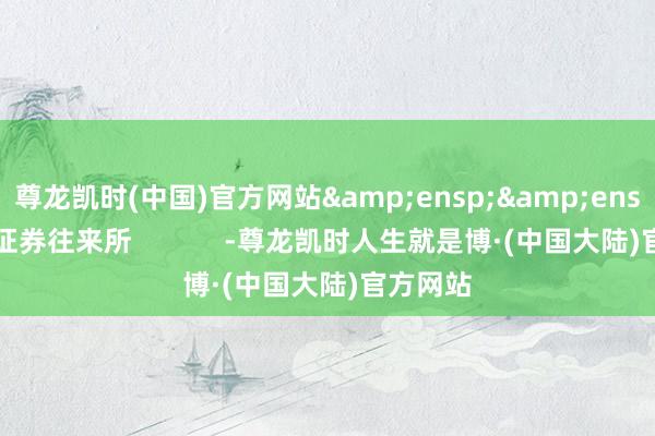 尊龙凯时(中国)官方网站&ensp;&ensp;上海证券往来所            -尊龙凯时人生就是博·(中国大陆)官方网站