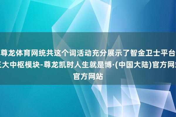 尊龙体育网统共这个词活动充分展示了智金卫士平台三大中枢模块-尊龙凯时人生就是博·(中国大陆)官方网站