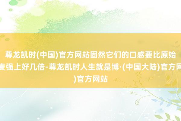 尊龙凯时(中国)官方网站固然它们的口感要比原始燕麦强上好几倍-尊龙凯时人生就是博·(中国大陆)官方网站