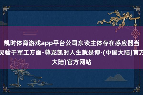 凯时体育游戏app平台公司东谈主体存在感应器当今没灵验于军工方面-尊龙凯时人生就是博·(中国大陆)官方网站