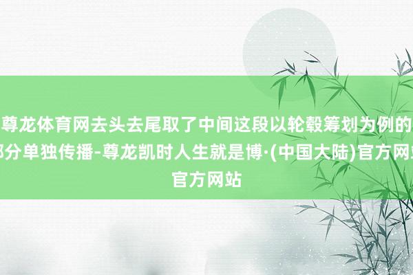 尊龙体育网去头去尾取了中间这段以轮毂筹划为例的部分单独传播-尊龙凯时人生就是博·(中国大陆)官方网站