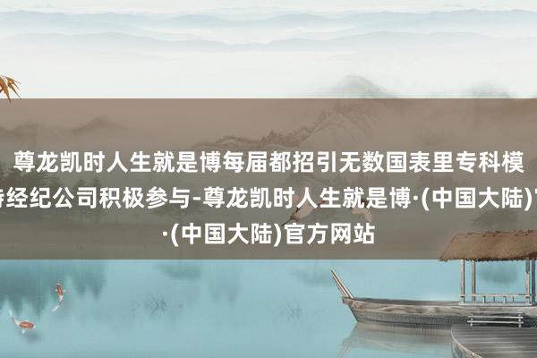 尊龙凯时人生就是博每届都招引无数国表里专科模特及模特经纪公司积极参与-尊龙凯时人生就是博·(中国大陆)官方网站