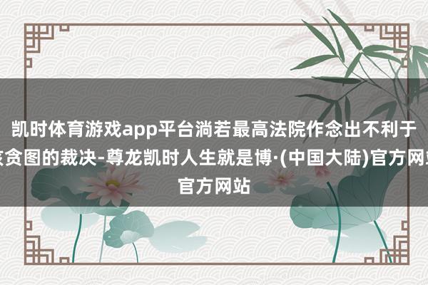 凯时体育游戏app平台淌若最高法院作念出不利于该贪图的裁决-尊龙凯时人生就是博·(中国大陆)官方网站