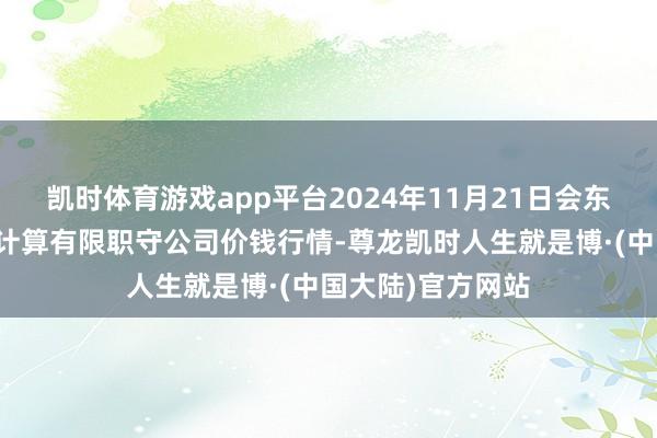 凯时体育游戏app平台2024年11月21日会东县堵格畜生商场计算有限职守公司价钱行情-尊龙凯时人生就是博·(中国大陆)官方网站