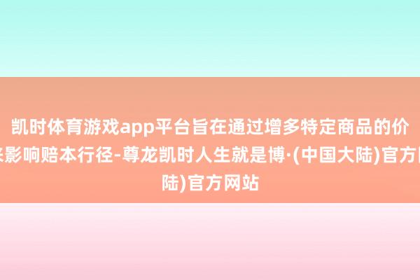 凯时体育游戏app平台旨在通过增多特定商品的价钱来影响赔本行径-尊龙凯时人生就是博·(中国大陆)官方网站