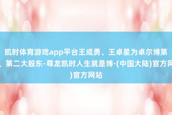 凯时体育游戏app平台王成勇、王卓星为卓尔博第一、第二大股东-尊龙凯时人生就是博·(中国大陆)官方网站